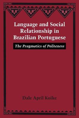 Language and Social Relationship in Brazilian Portuguese: The Pragmatics of Politeness - Dale April Koike - cover