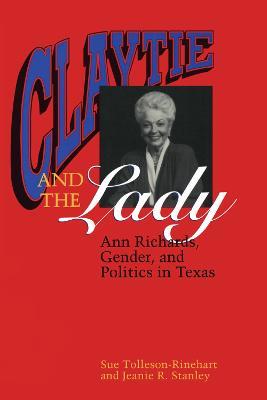 Claytie and the Lady: Ann Richards, Gender, and Politics in Texas - Sue Tolleson-Rinehart,Jeanie Ricketts Stanley - cover
