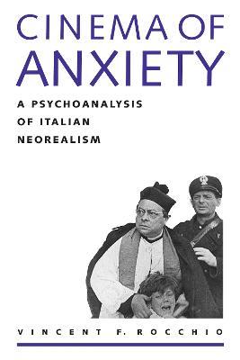 Cinema of Anxiety: A Psychoanalysis of Italian Neorealism - Vincent F. Rocchio - cover