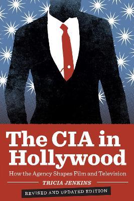 The CIA in Hollywood: How the Agency Shapes Film and Television - Tricia Jenkins - cover