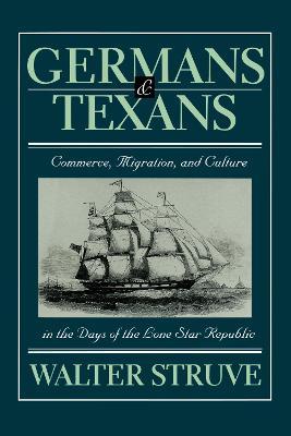 Germans and Texans: Commerce, Migration, and Culture in the Days of the Lone Star Republic - Walter Struve - cover