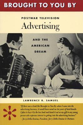 Brought to You By: Postwar Television Advertising and the American Dream - Lawrence R. Samuel - cover