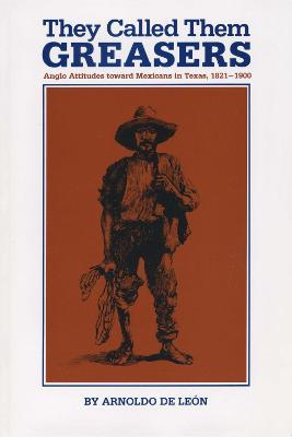 They Called Them Greasers: Anglo Attitudes toward Mexicans in Texas, 1821-1900 - Arnoldo De Leon - cover