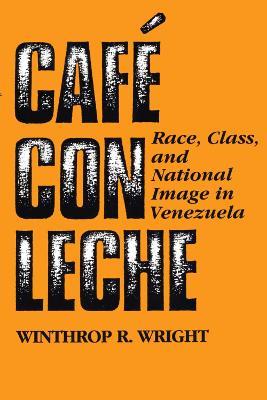 Cafe con leche: Race, Class, and National Image in Venezuela - Winthrop R. Wright - cover