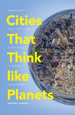 Cities That Think like Planets: Complexity, Resilience, and Innovation in Hybrid Ecosystems - Marina Alberti - cover