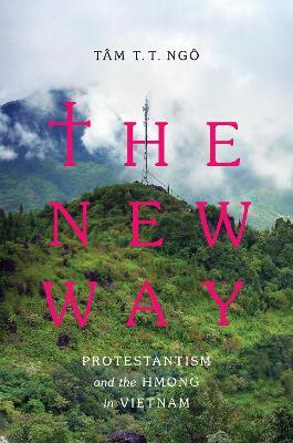 The New Way: Protestantism and the Hmong in Vietnam - Tâm T. T. Ngô - cover