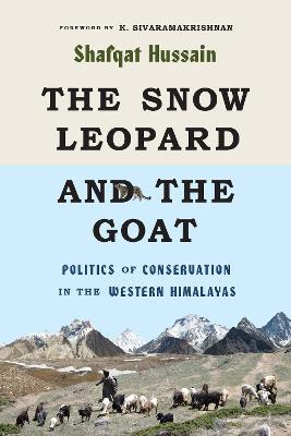 The Snow Leopard and the Goat: Politics of Conservation in the Western Himalayas - Shafqat Hussain - cover