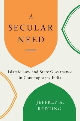 A Secular Need: Islamic Law and State Governance in Contemporary India - Jeffrey A. Redding - cover