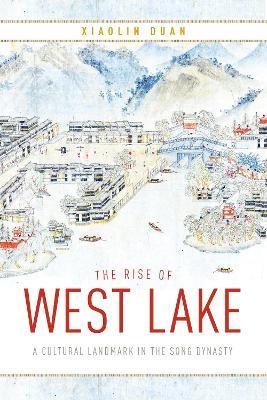 The Rise of West Lake: A Cultural Landmark in the Song Dynasty - Xiaolin Duan - cover