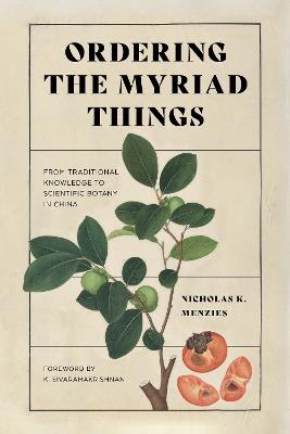 Ordering the Myriad Things: From Traditional Knowledge to Scientific Botany in China - Nicholas K. Menzies - cover