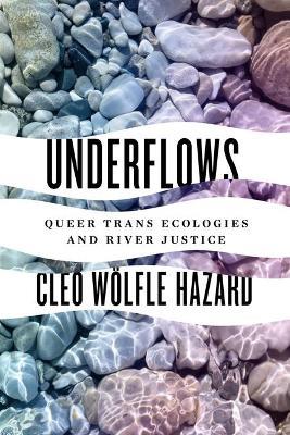 Underflows: Queer Trans Ecologies and River Justice - Cleo Wolfle Hazard - cover