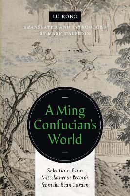 A Ming Confucian's World: Selections from Miscellaneous Records from the Bean Garden - Lu Rong - cover