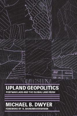 Upland Geopolitics: Postwar Laos and the Global Land Rush - Michael B. Dwyer - cover