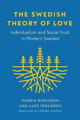The Swedish Theory of Love: Individualism and Social Trust in Modern Sweden - Henrik Berggren,Lars Tragardh - cover