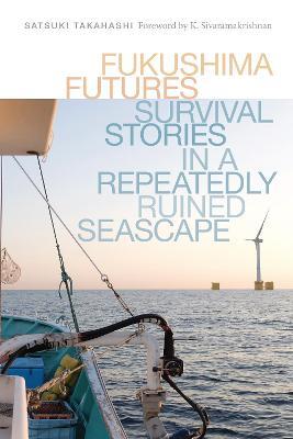 Fukushima Futures: Survival Stories in a Repeatedly Ruined Seascape - Satsuki Takahashi - cover