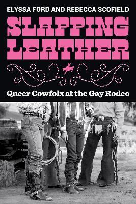 Slapping Leather: Queer Cowfolx at the Gay Rodeo - Elyssa Ford,Rebecca Scofield - cover