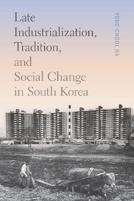 Late Industrialization, Tradition, and Social Change in South Korea - Yong-Chool Ha - cover