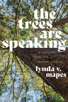 The Trees Are Speaking: Dispatches from the Salmon Forests - Lynda V. Mapes - cover