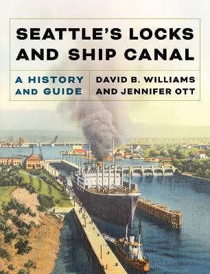 Seattle's Locks and Ship Canal: A History and Guide - David B. Williams,Jennifer Ott - cover