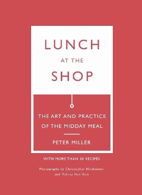 Lunch at the Shop: The Art and Practice of the Midday Meal - Peter Miller - cover