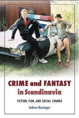 Crime and Fantasy in Scandinavia: Fiction, Film and Social Change - Andrew Nestingen - cover