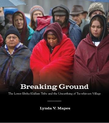Breaking Ground: The Lower Elwha Klallam Tribe and the Unearthing of Tse-whit-zen Village - Lynda V. Mapes - cover