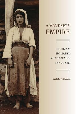 A Moveable Empire: Ottoman Nomads, Migrants, and Refugees - Resat Kasaba - cover