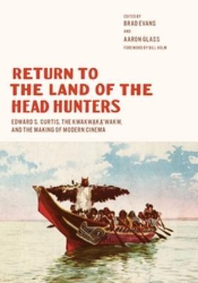 Return to the Land of the Head Hunters: Edward S. Curtis, the Kwakwaka'wakw, and the Making of Modern Cinema - cover