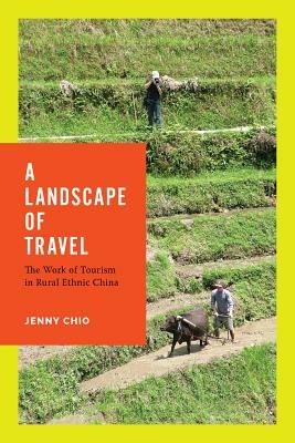 A Landscape of Travel: The Work of Tourism in Rural Ethnic China - Jenny T. Chio - cover