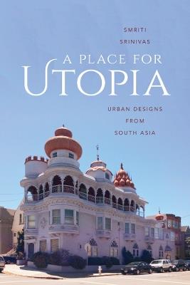 A Place for Utopia: Urban Designs from South Asia - Smriti Srinivas - cover