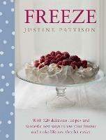Freeze: 120 Delicious Recipes and Fantastic New Ways to Use Your Freezer and Make Life Just That Bit Easier - Justine Pattison - cover