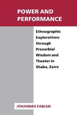 Power and Performance: Ethnographic Explorations Through Proverbial Wisdom and Theater in Shaba, Zaire - Johannes Fabian - cover