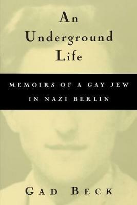 An Underground Life: Memoirs of a Gay Jew in Nazi Berlin - Gad Beck,Frank Heibert - cover