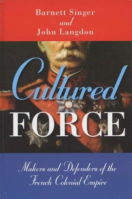 Cultured Force: Makers and Defenders of the French Colonial Empire - Barnett Singer,John Langdon - cover