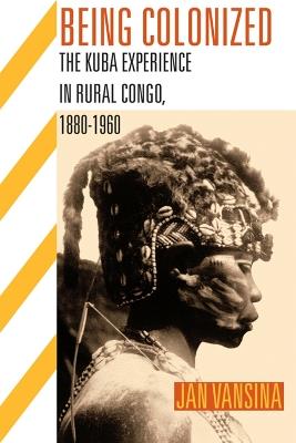 BEING COLONIZED: The Kuba Experience in Rural Congo 1880-1960 - Jan Vansina - cover
