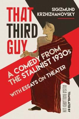 That Third Guy: A Comedy from the Stalinist 1930s with Essays on Theater - Sigizmund Krzhizhanovsky - cover