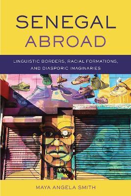 Senegal Abroad: Linguistic Borders, Racial Formations, and Diasporic Imaginaries - Maya Angela Smith - cover