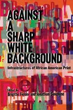 Against a Sharp White Background: Infrastructures of African American Print