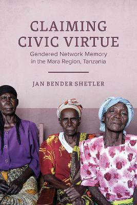 Claiming Civic Virtue: Gendered Network Memory in the Mara Region, Tanzania - Jan Bender Shetler - cover