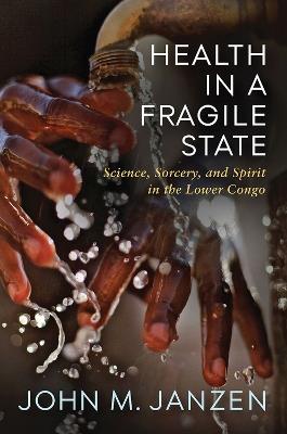 Health in a Fragile State: Science, Sorcery, and Spirit in the Lower Congo - John M. Janzen - cover