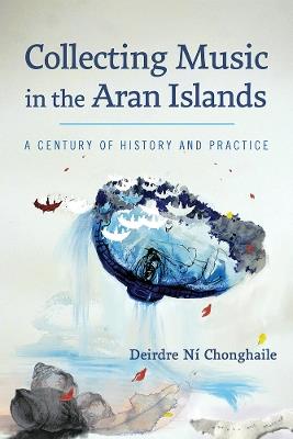 Collecting Music in the Aran Islands: A Century of History and Practice - Deirdre N?¡ Chonghaile - cover