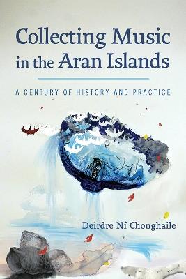 Collecting Music in the Aran Islands: A Century of History and Practice - Deirdre N?¡ Chonghaile - cover