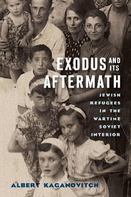 Exodus and Its Aftermath: Jewish Refugees in the Wartime Soviet Interior - Albert Kaganovitch - cover