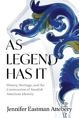 As Legend Has It: History, Heritage, and the Construction of Swedish American Identity - Jennifer Eastman Attebery - cover