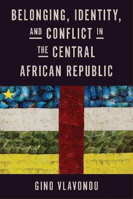 Belonging, Identity, and Conflict in the Central African Republic - Gino Vlavonou - cover