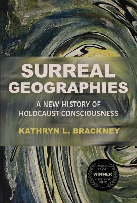 Surreal Geographies: A New History of Holocaust Consciousness - Kathryn L. Brackney - cover