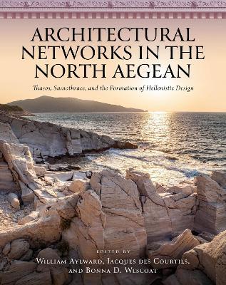 Architectural Networks in the North Aegean: Thasos, Samothrace, and the Formation of Hellenistic Design - cover