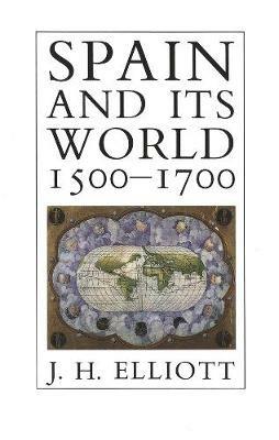 Spain and Its World, 1500-1700: Selected Essays - J. H. Elliott - cover