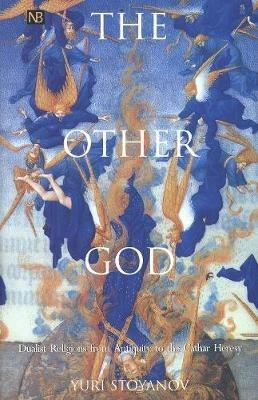 The Other God: Dualist Religions from Antiquity to the Cathar Heresy - Yuri Stoyanov - cover