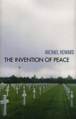 The Invention of Peace: Reflections on War and International Order - Michael Howard - cover